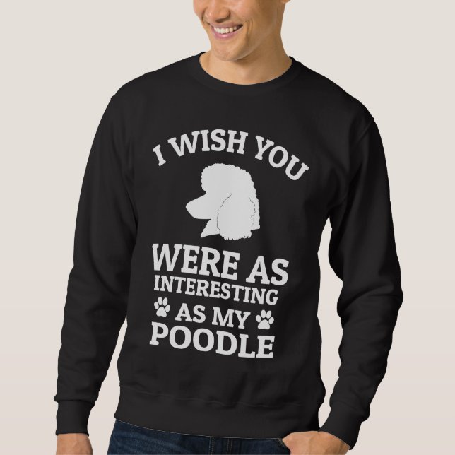Sweatshirt I Wish You Were As Interesting As My Poodle  Dog (Devant)