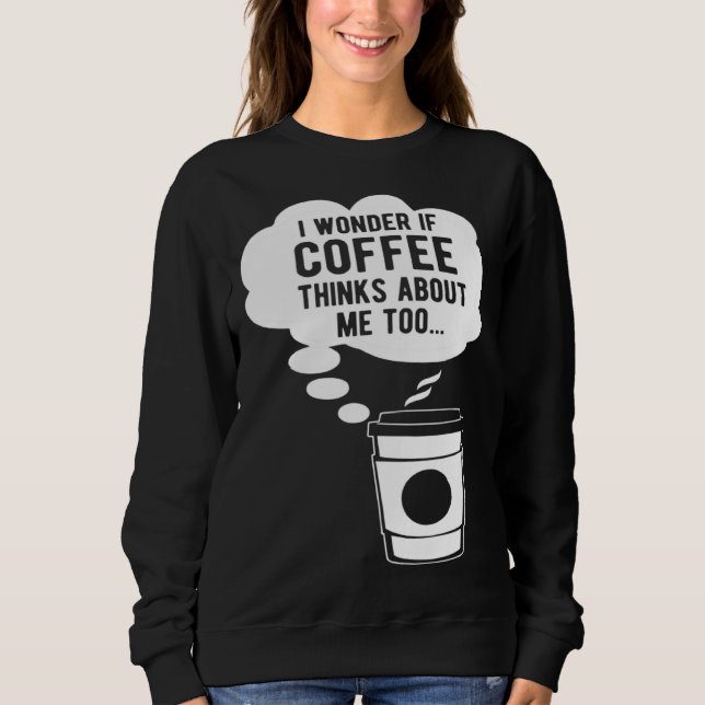 Sweatshirt I Wonder If Coffee Thinks About Me Too (Devant)