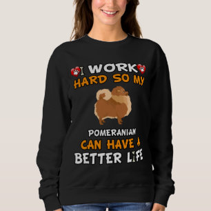 Sweatshirt I Work Hard So My Pomeranian Can Have A Better Lif