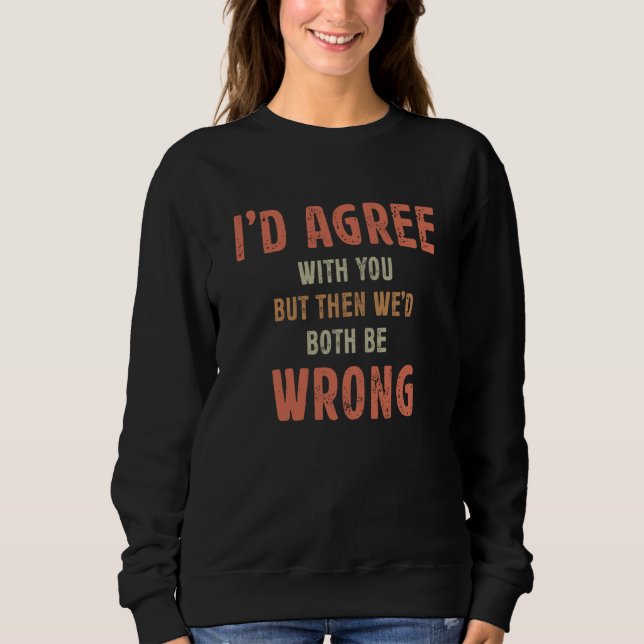 Sweatshirt I'd Agree With You But Then We'd Both Be Wrong Sar (Devant)