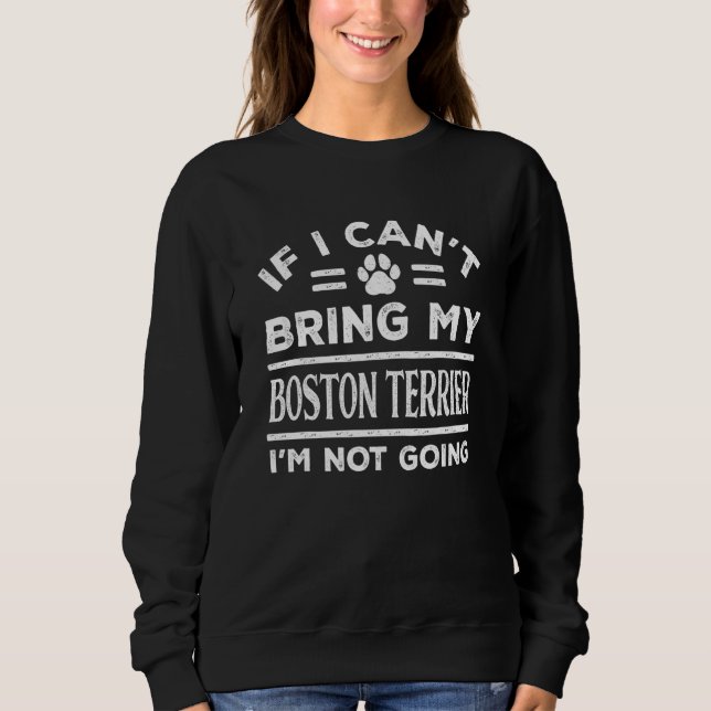 Sweatshirt If Can't Bring My Boston Terrier Not Going   Dog   (Devant)