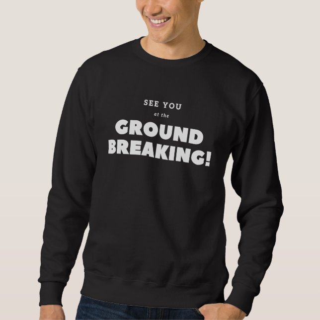 Sweatshirt I'll see you at the ground breaking ! (Devant)