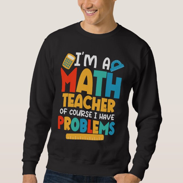 Sweatshirt I'm A Math Teacher Of Course I Have Problems Schoo (Devant)