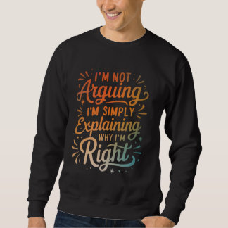 Sweatshirt I'm Not Arguing I'm Simply Explaining Why I'm Righ
