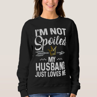 Sweatshirt I'm Not Spoiled My Husband Loves Me  Family Memes