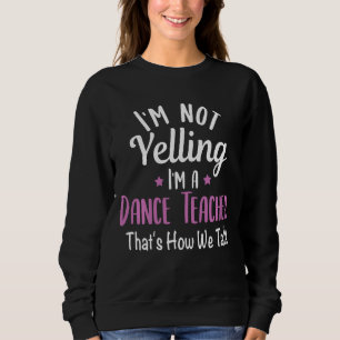 Sweatshirt I'm Not Yelling I'm A Dance Teacher School Teachin
