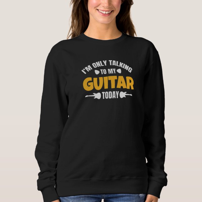 Sweatshirt I'm Only Talking To My Guitar Today   (Devant)