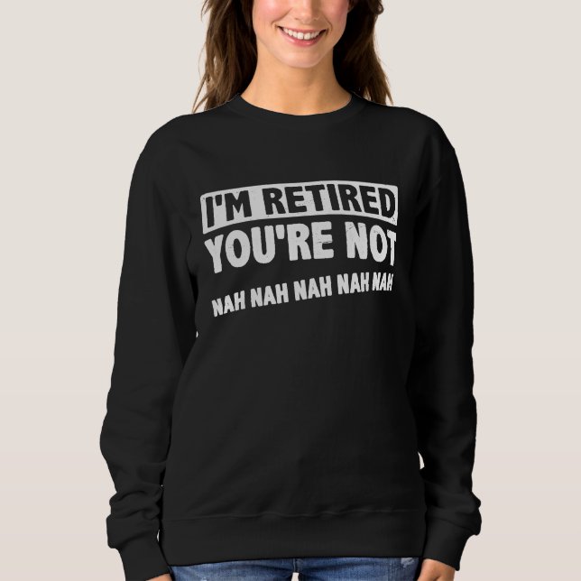 Sweatshirt I'm Retired You're Not Nah Nah Nah Retirement Pens (Devant)