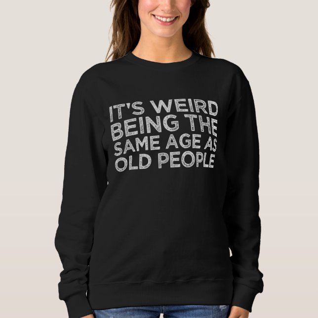 Sweatshirt It's Weird Being The Same Age As Old People Funny  (Devant)