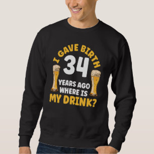 Sweatshirt J'Ai Donné Naissance Il Y A 34 Ans Où Est Ma Bière