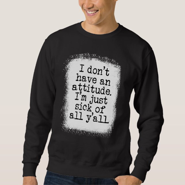 Sweatshirt Je N'Ai Pas D'Attitude Je Suis Juste Malade De Tou (Devant)