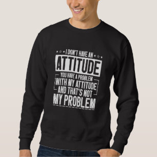 Sweatshirt Je n'ai pas d'attitude Vous avez un problème avec