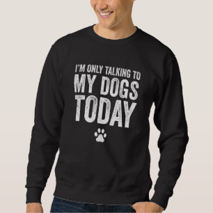 Sweatshirt Je ne parle qu'à mes chiens aujourd'hui Animal Pet