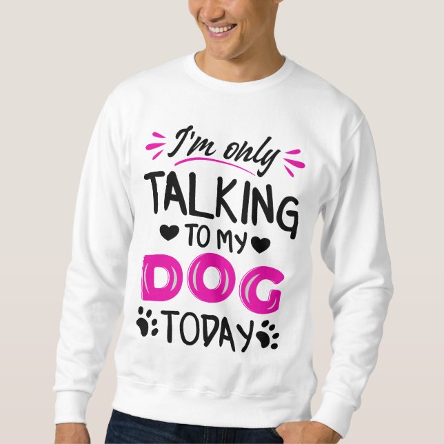 Sweatshirt Je ne parle qu'à mon chien aujourd'hui (Devant)