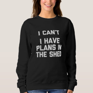 Sweatshirt Je Ne Peux Pas Avoir Des Plans Dans L'Atelier Shed