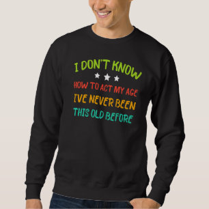 Sweatshirt Je ne sais pas comment agir mon âge Je n'ai jamais