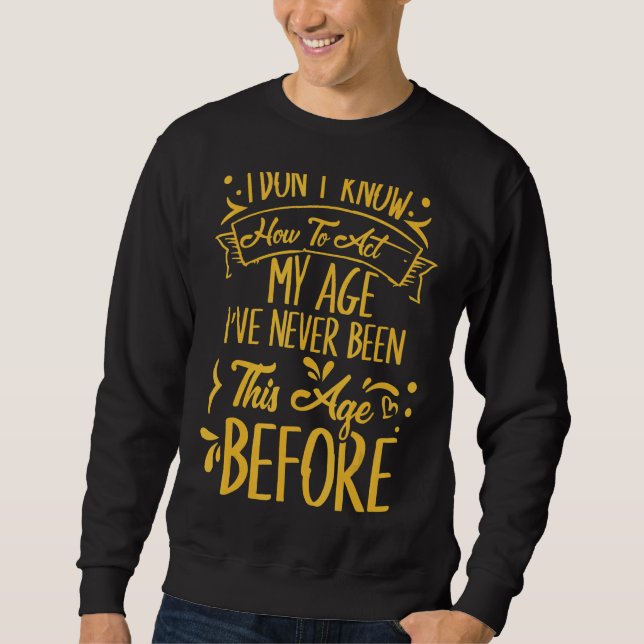 Sweatshirt Je Ne Sais Pas Comment Agir Mon Âge Je N'Ai Jamais (Devant)