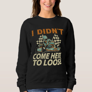 Sweatshirt Je ne suis pas venu ici pour perdre Go Kart Racing