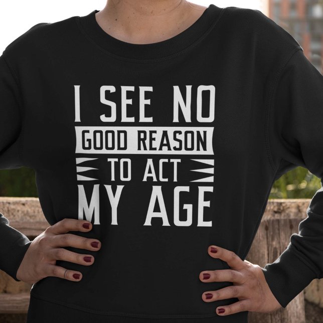 Sweatshirt Je Ne Vois Aucune Bonne Raison D'Agir À Mon Âge (act my age sweatshirt)