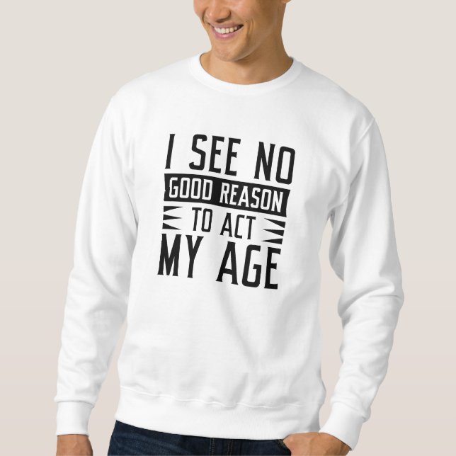 Sweatshirt Je Ne Vois Aucune Bonne Raison D'Agir À Mon Âge (Devant)