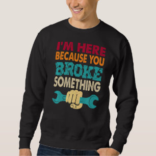 Sweatshirt Je suis ici parce que vous avez cassé quelque chos