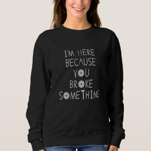 Sweatshirt Je suis ici parce que vous avez cassé quelque chos