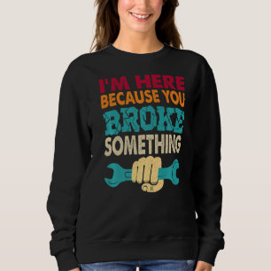 Sweatshirt Je suis ici parce que vous avez cassé quelque chos