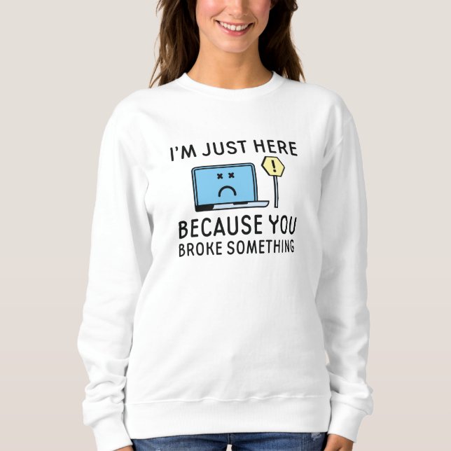 Sweatshirt Je suis juste ici parce que vous avez cassé quelqu (Devant)