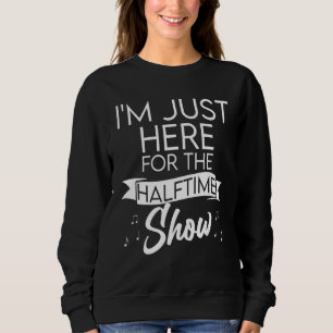 Sweatshirt Je suis juste ici pour le jeu Halftime Show Half T