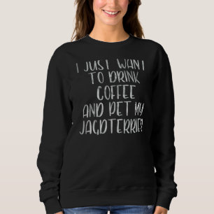 Sweatshirt Je Veux Juste Boire Du Café Et Pet Mon Jagdterrier