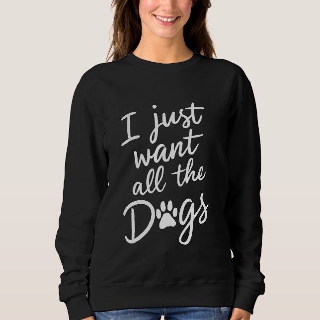 Sweatshirt Je Veux Juste Tous Les Chiens Drôle Amateur De Chi (Devant)