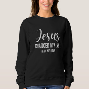 Sweatshirt Jésus A Changé Ma Vie Demandez-Moi Comment Jésus C