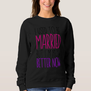 Sweatshirt J'Étais Marié, mais je suis beaucoup mieux mainten