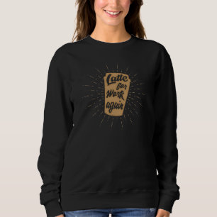 Sweatshirt Latte pour le travail encore   Amoureux de café dr