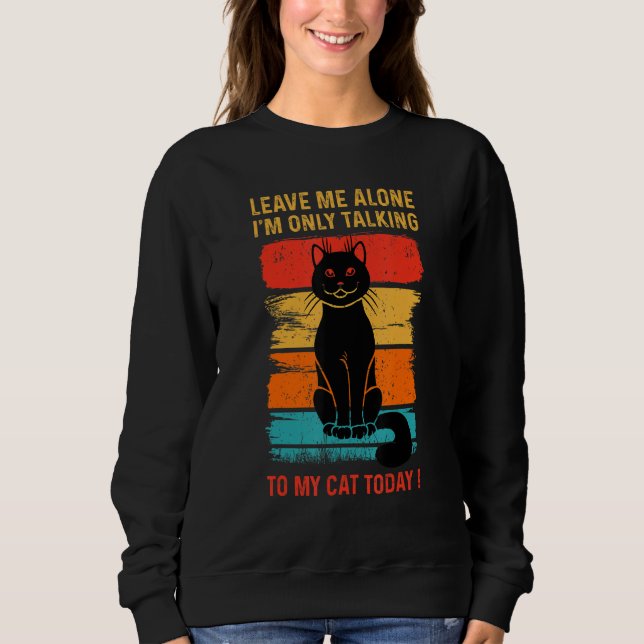 Sweatshirt LEAVE ME ALONE - I'm Only Talking to My CAT Today  (Devant)