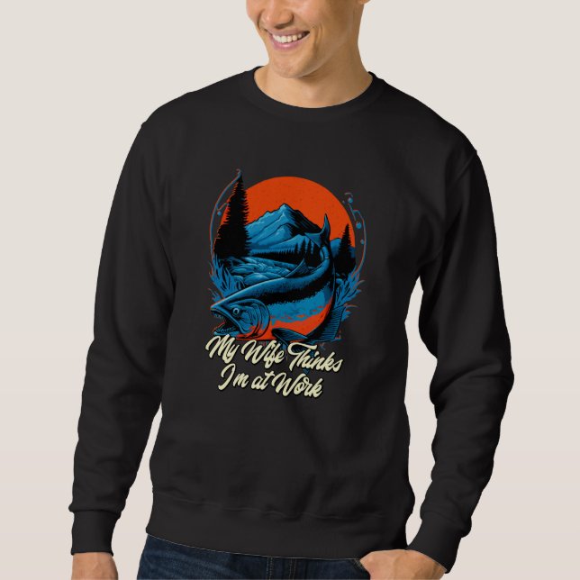 Sweatshirt My Wife Thinks Im at Work Fishing Vacation Fisherm (Devant)
