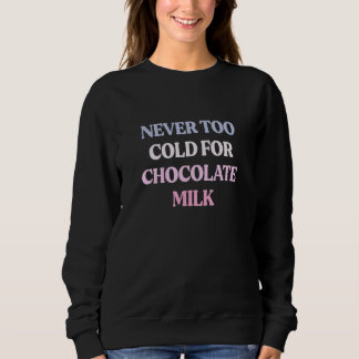 Sweatshirt Never Too Cold For Chocolate Milk Sarcastic Quote