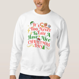 Sweatshirt Never Too Late To Have A Nice Christmas Day