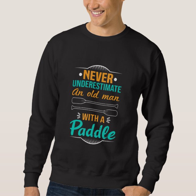 Sweatshirt Never Underestimate An Old Man With A Paddle Kayak (Devant)