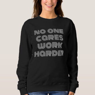 Sweatshirt no one cares work harder