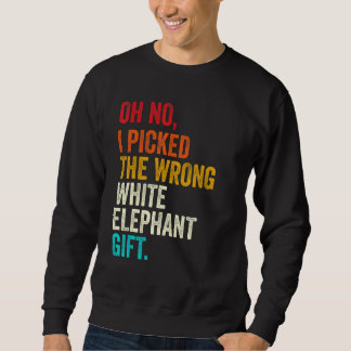 Sweatshirt Oh No I Picked The Wrong White Elephant Gift Vinta