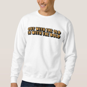 Sweatshirt Out With The Old In With The Bold