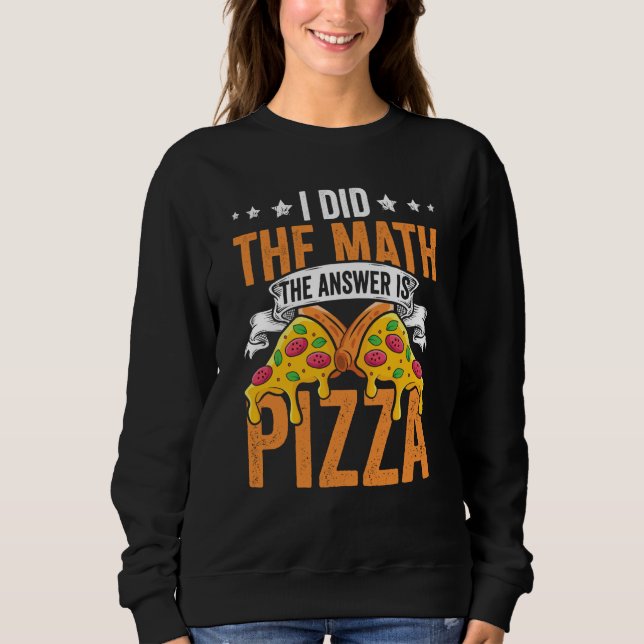 Sweatshirt Pizza  I Did The Math The Answer Is Pizza Humor  1 (Devant)