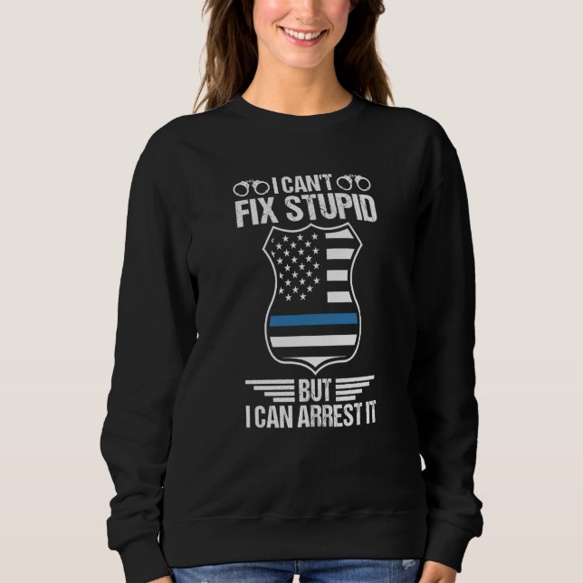 Sweatshirt Police Officer I Can't Fix Stupid But I Can Arrest (Devant)