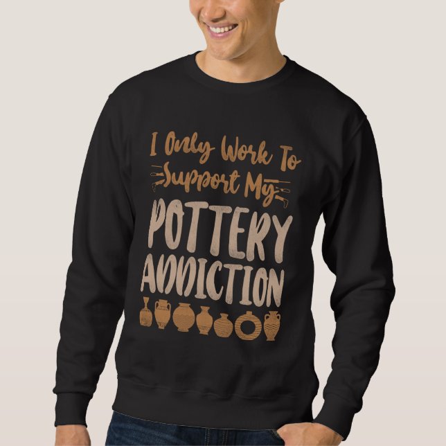 Sweatshirt Pottery Ceramics Artist I Only Work To Support My  (Devant)