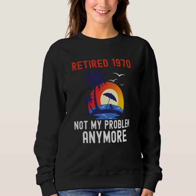 SWEATSHIRT RETIRED 1970 NOT MY PROBLEM ANYMORE RETRO  RETIREM (Devant)
