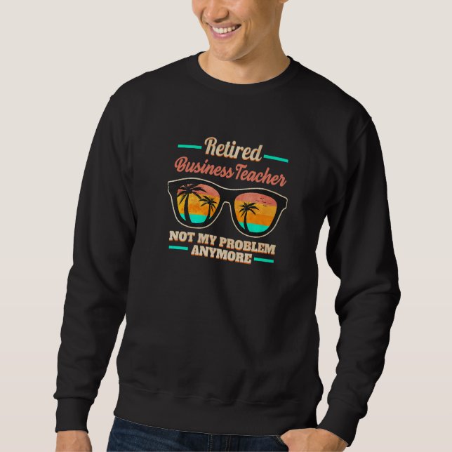 Sweatshirt Retired Business Teacher not my Problem anymore (Devant)