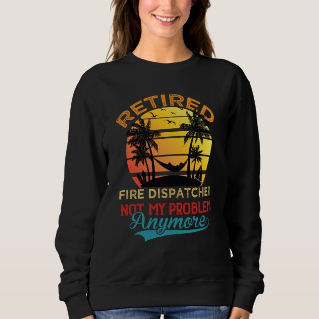 Sweatshirt Retired Fire Dispatcher Not My Problem Anymore Ret (Devant)