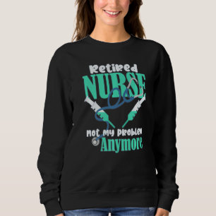 Sweatshirt Retired Nurse Not My Problème Anymore Retirement P