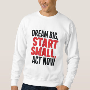 Sweatshirt Rêver grand, commencer petit, agir maintenant